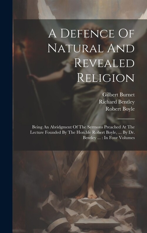A Defence Of Natural And Revealed Religion: Being An Abridgment Of The Sermons Preached At The Lecture Founded By The Hon.ble Robert Boyle, ... By Dr. (Hardcover)