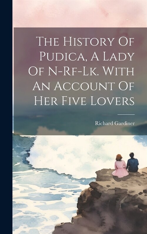 The History Of Pudica, A Lady Of N-rf-lk. With An Account Of Her Five Lovers (Hardcover)