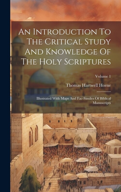 An Introduction To The Critical Study And Knowledge Of The Holy Scriptures: Illustrated With Maps And Fac-similes Of Biblical Manuscripts; Volume 1 (Hardcover)