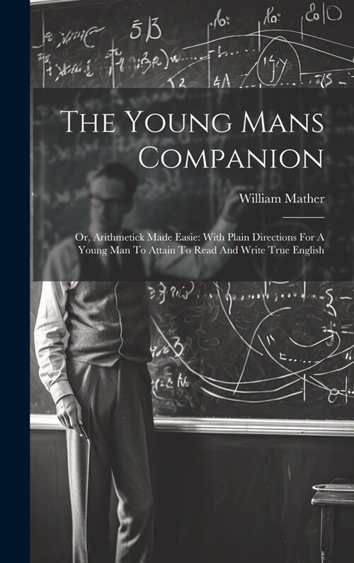 The Young Mans Companion: Or, Arithmetick Made Easie: With Plain Directions For A Young Man To Attain To Read And Write True English (Hardcover)