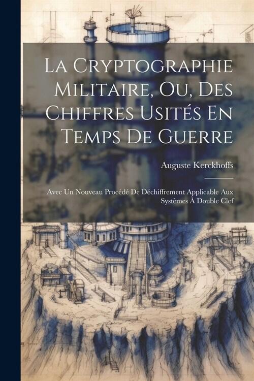 La Cryptographie Militaire, Ou, Des Chiffres Usit? En Temps De Guerre: Avec Un Nouveau Proc??De D?hiffrement Applicable Aux Syst?es ?Double Clef (Paperback)