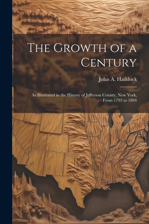 The Growth of a Century: As Illustrated in the History of Jefferson County, New York, From 1793 to 1894 (Paperback)