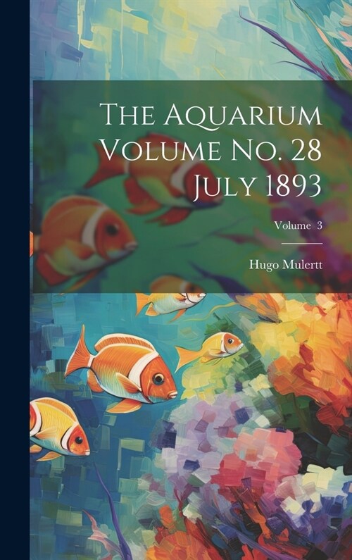The Aquarium Volume no. 28 July 1893; Volume 3 (Hardcover)