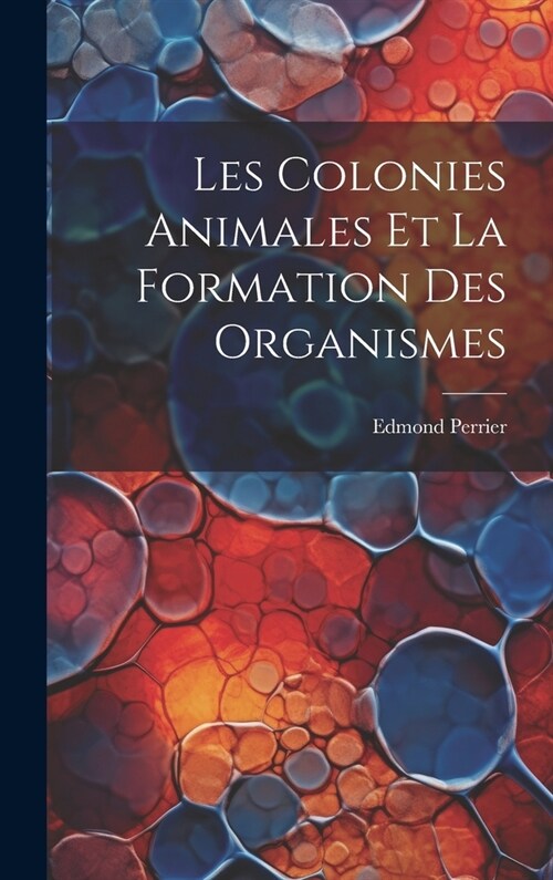 Les Colonies Animales Et La Formation Des Organismes (Hardcover)