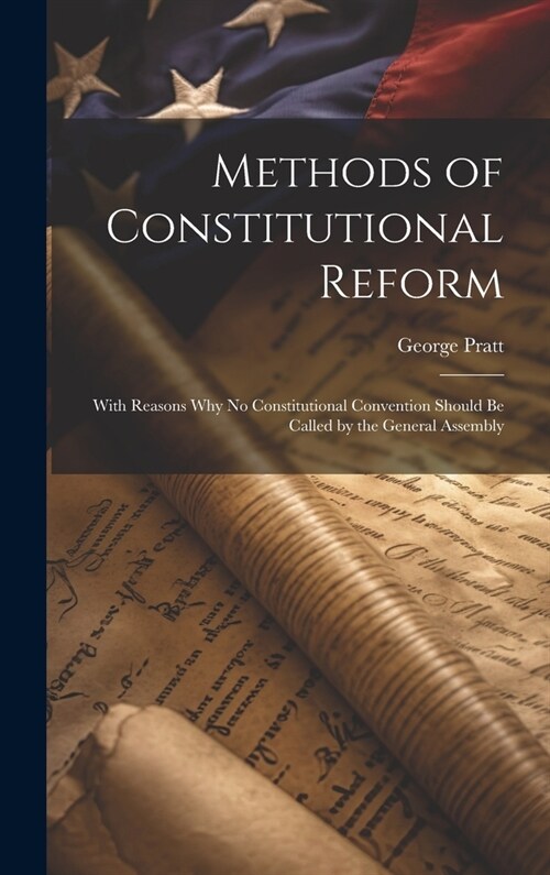 Methods of Constitutional Reform: With Reasons why no Constitutional Convention Should be Called by the General Assembly (Hardcover)