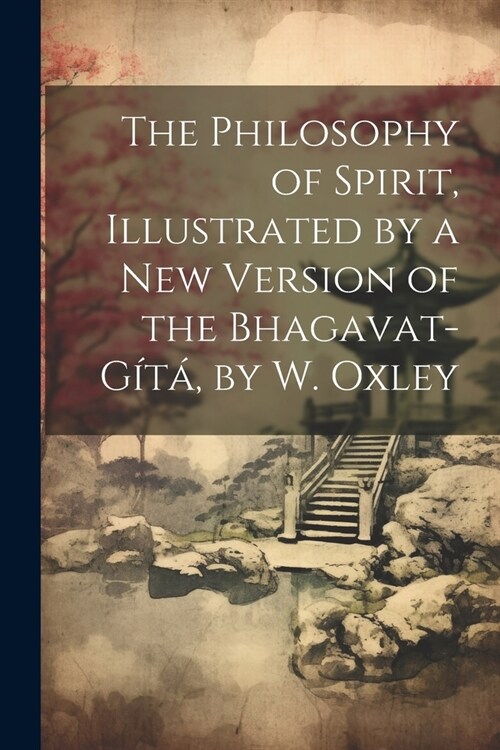 The Philosophy of Spirit, Illustrated by a New Version of the Bhagavat-G?? by W. Oxley (Paperback)