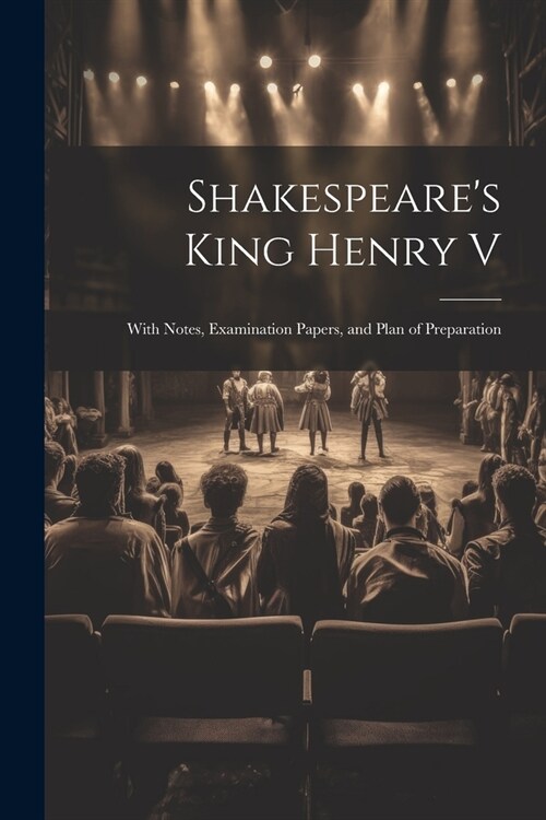 Shakespeares King Henry V: With Notes, Examination Papers, and Plan of Preparation (Paperback)