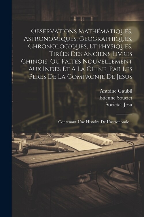 Observations Math?atiques, Astronomiques, Geographiques, Chronologiques, Et Physiques, Tir?s Des Anciens Livres Chinois, Ou Faites Nouvellement Aux (Paperback)