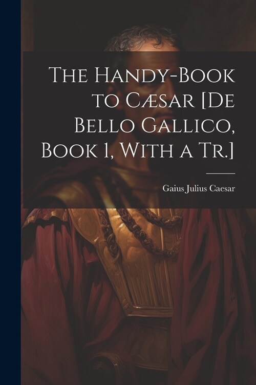 The Handy-Book to C?ar [De Bello Gallico, Book 1, With a Tr.] (Paperback)