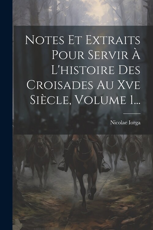 Notes Et Extraits Pour Servir ?Lhistoire Des Croisades Au Xve Si?le, Volume 1... (Paperback)