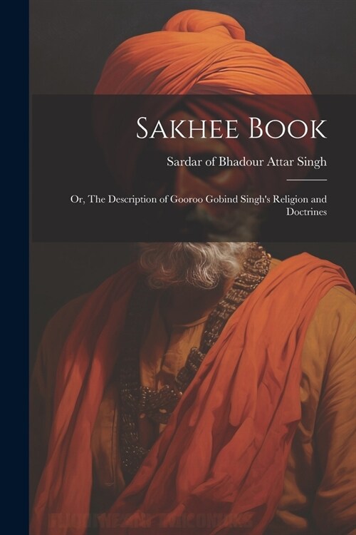 Sakhee Book; or, The Description of Gooroo Gobind Singhs Religion and Doctrines (Paperback)