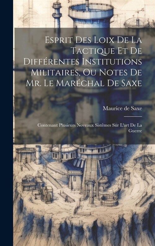 Esprit Des Loix De La Tactique Et De Diff?entes Institutions Militaires, Ou Notes De Mr. Le Mar?hal De Saxe: Contenant Plusieurs Noveaux Sist?es Su (Hardcover)