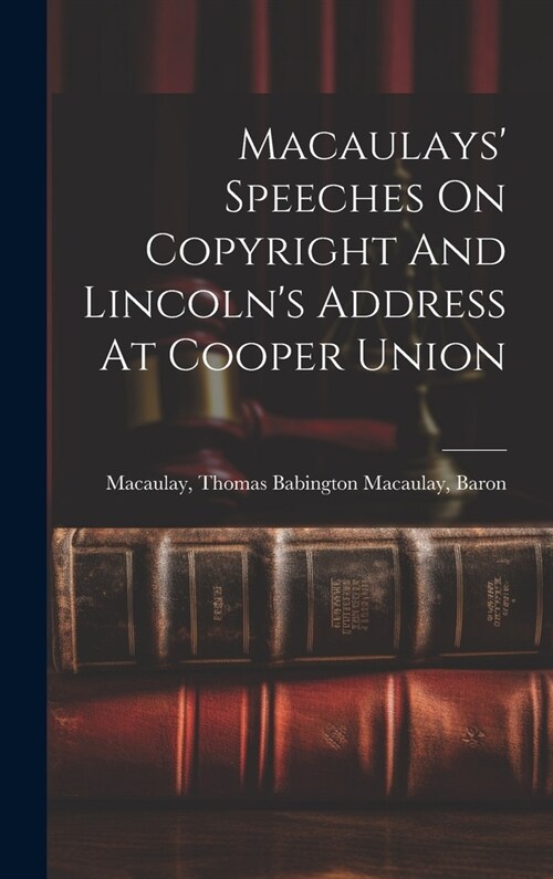 Macaulays Speeches On Copyright And Lincolns Address At Cooper Union (Hardcover)