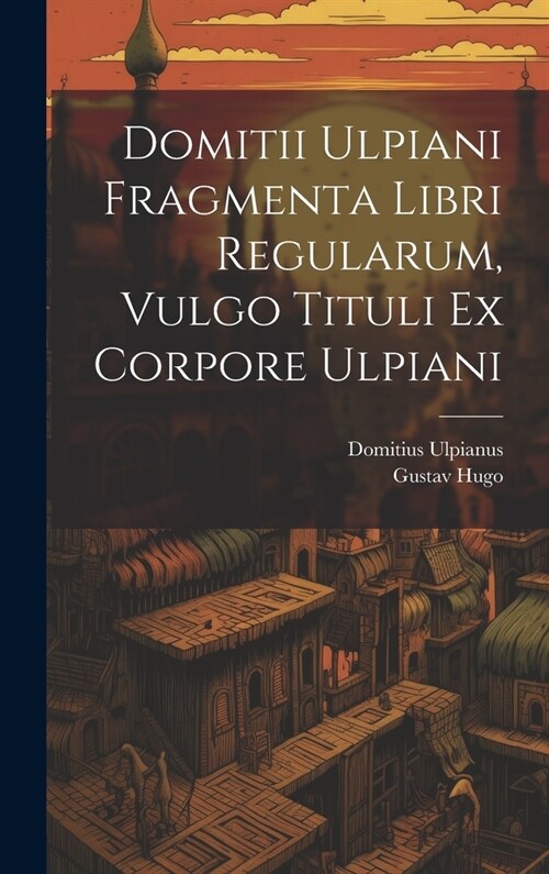 Domitii Ulpiani Fragmenta Libri Regularum, Vulgo Tituli Ex Corpore Ulpiani (Hardcover)