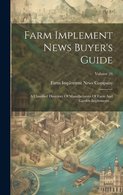 Farm Implement News Buyers Guide: A Classified Directory Of Manufacturers Of Farm And Garden Implements ...; Volume 26 (Hardcover)