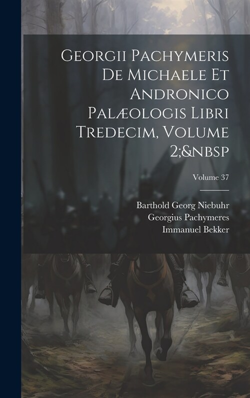 Georgii Pachymeris De Michaele Et Andronico Pal?logis Libri Tredecim, Volume 2; Volume 37 (Hardcover)