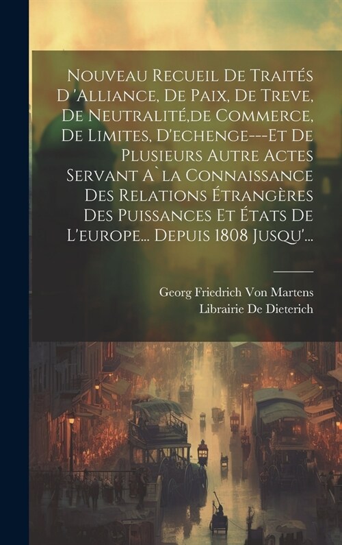 Nouveau Recueil De Trait? D alliance, De Paix, De Treve, De Neutralit? de Commerce, De Limites, Dechenge---Et De Plusieurs Autre Actes Servant A`l (Hardcover)