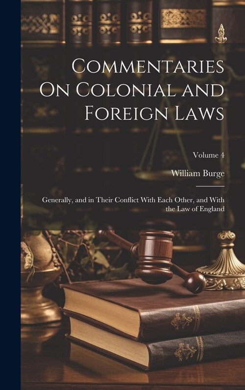 Commentaries On Colonial and Foreign Laws: Generally, and in Their Conflict With Each Other, and With the Law of England; Volume 4 (Hardcover)