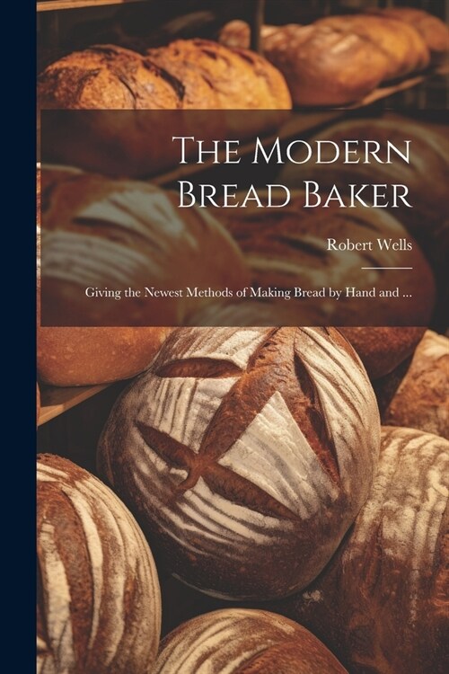 The Modern Bread Baker: Giving the Newest Methods of Making Bread by Hand and ... (Paperback)