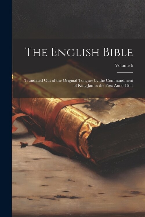 The English Bible: Translated out of the Original Tongues by the Commandment of King James the First Anno 1611; Volume 6 (Paperback)