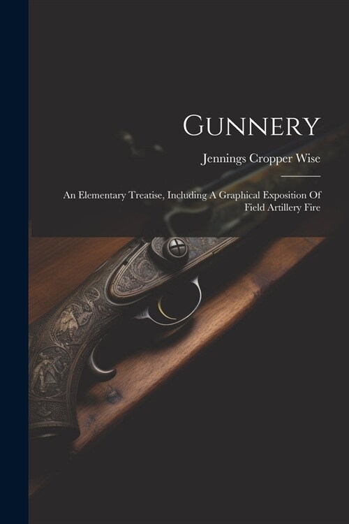 Gunnery: An Elementary Treatise, Including A Graphical Exposition Of Field Artillery Fire (Paperback)