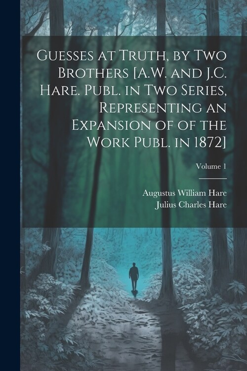 Guesses at Truth, by Two Brothers [A.W. and J.C. Hare. Publ. in Two Series, Representing an Expansion of of the Work Publ. in 1872]; Volume 1 (Paperback)