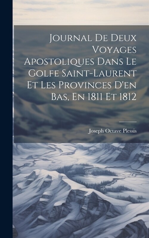 Journal De Deux Voyages Apostoliques Dans Le Golfe Saint-laurent Et Les Provinces Den Bas, En 1811 Et 1812 (Hardcover)