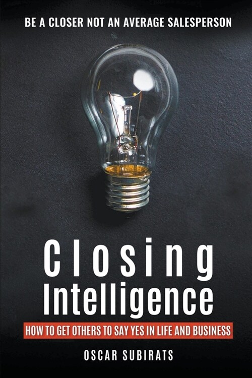 Closing Intelligence: How To Get Others To Say Yes In Life And Business (Paperback)