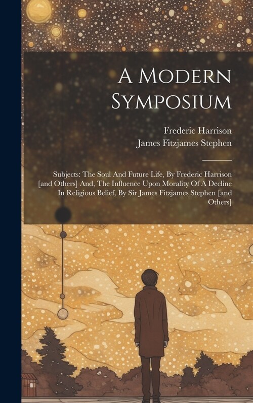 A Modern Symposium: Subjects: The Soul And Future Life, By Frederic Harrison [and Others] And, The Influence Upon Morality Of A Decline In (Hardcover)