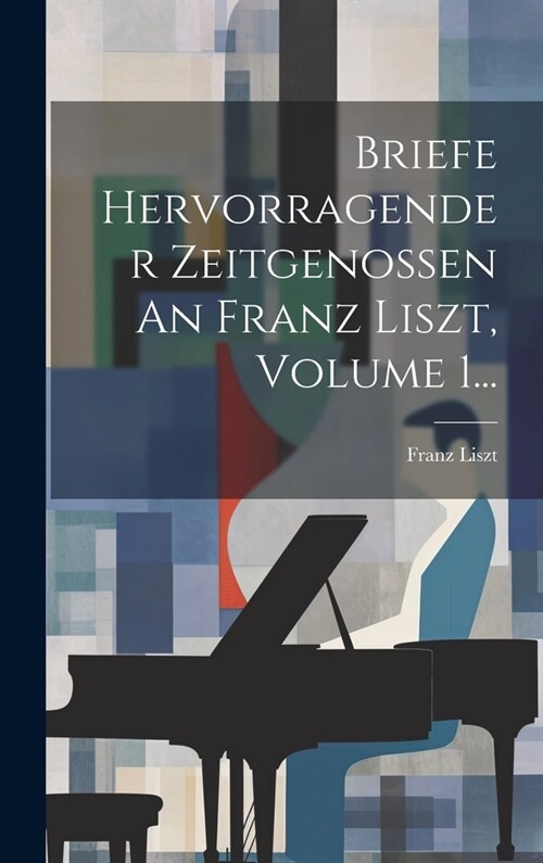 Briefe Hervorragender Zeitgenossen An Franz Liszt, Volume 1... (Hardcover)