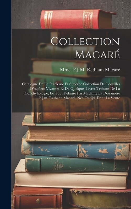 Collection Macar? Catalogue De La Pr?ieuse Et Superbe Collection De Coquilles Desp?es Vivantes Et De Quelques Livres Traitant De La C (Hardcover)