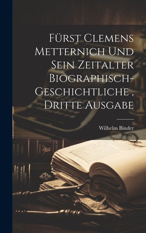 F?st Clemens Metternich und sein Zeitalter biographisch-geschichtliche, dritte Ausgabe (Hardcover)