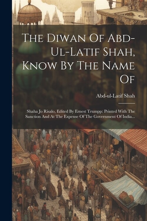 The Diwan Of Abd-ul-latif Shah, Know By The Name Of: Shaha Jo Risalo, Edited By Ernest Trumpp: Printed With The Sanction And At The Expense Of The Gov (Paperback)