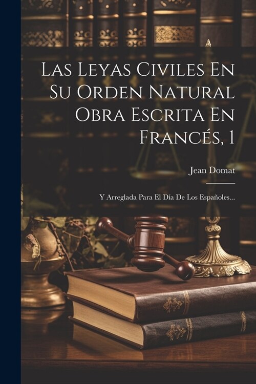 Las Leyas Civiles En Su Orden Natural Obra Escrita En Franc?, 1: Y Arreglada Para El D? De Los Espa?les... (Paperback)