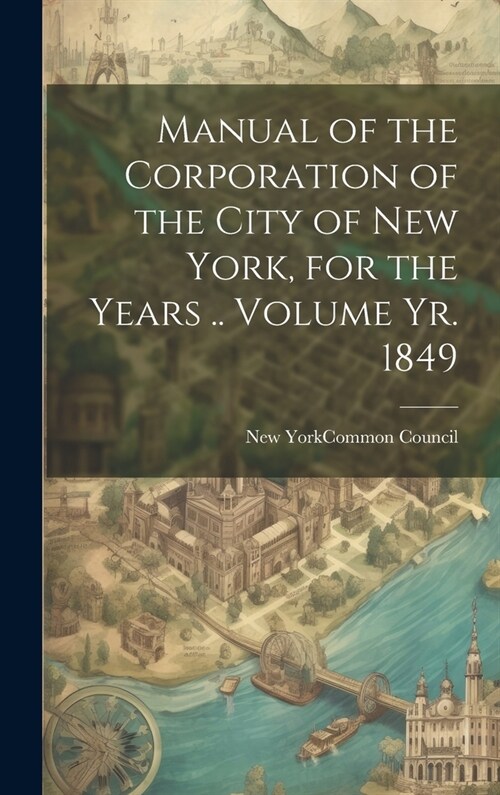 Manual of the Corporation of the City of New York, for the Years .. Volume yr. 1849 (Hardcover)