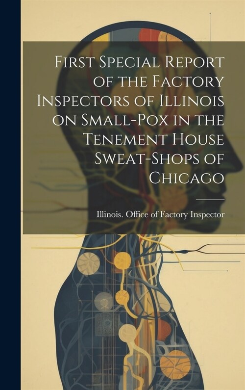 First Special Report of the Factory Inspectors of Illinois on Small-pox in the Tenement House Sweat-shops of Chicago (Hardcover)