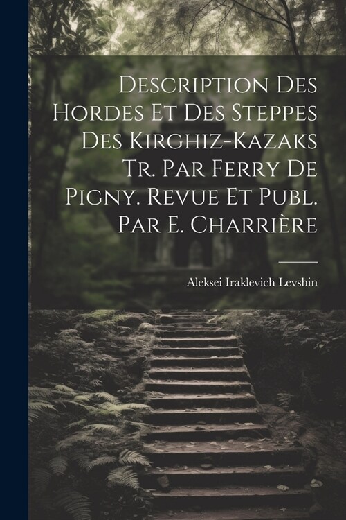 Description Des Hordes Et Des Steppes Des Kirghiz-Kazaks Tr. Par Ferry De Pigny. Revue Et Publ. Par E. Charri?e (Paperback)