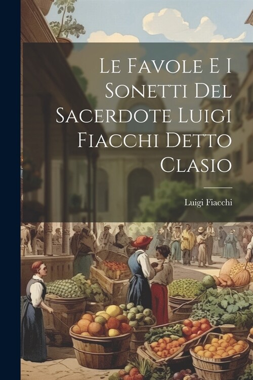 Le Favole E I Sonetti Del Sacerdote Luigi Fiacchi Detto Clasio (Paperback)