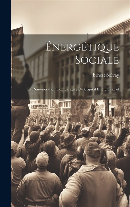 ?erg?ique Sociale: La R?un?ation Comparative Du Capital Et Du Travail (Hardcover)