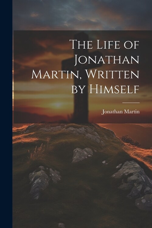 The Life of Jonathan Martin, Written by Himself (Paperback)