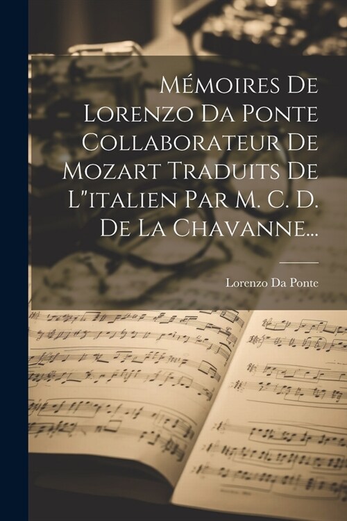 M?oires De Lorenzo Da Ponte Collaborateur De Mozart Traduits De Litalien Par M. C. D. De La Chavanne... (Paperback)