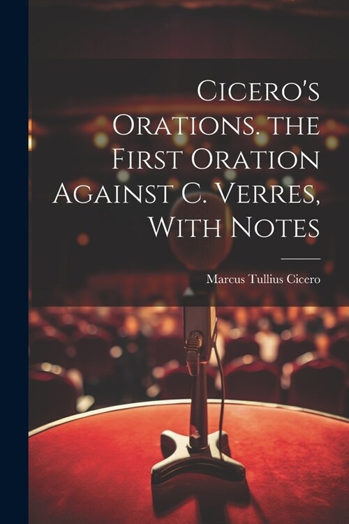 Ciceros Orations. the First Oration Against C. Verres, With Notes (Paperback)