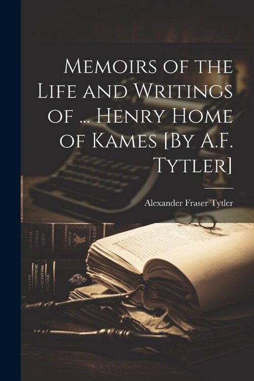 Memoirs of the Life and Writings of ... Henry Home of Kames [By A.F. Tytler] (Paperback)