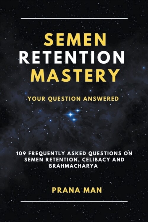 Semen Retention Mastery-Your Question Answered-109 Frequently Asked Questions on Semen Retention, Celibacy and Brahmacharya (Paperback)