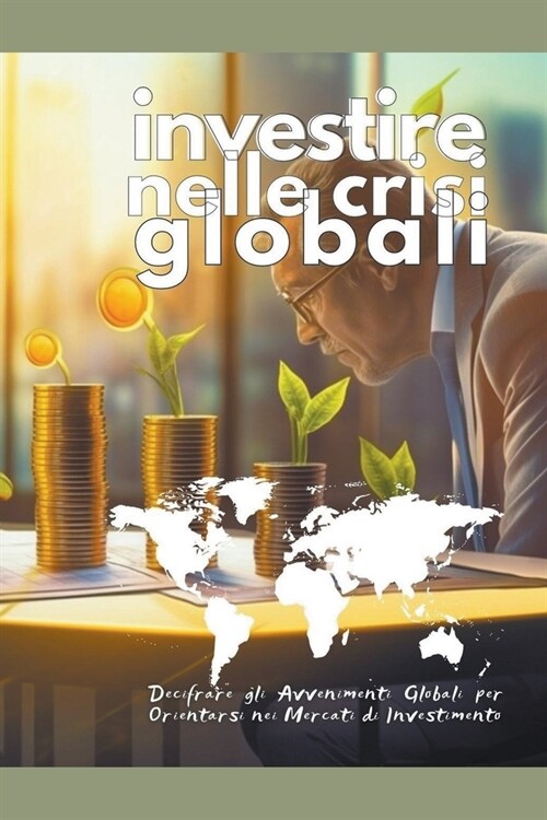 Investire nelle Crisi Globali: Decifrare gli Avvenimenti Globali per Orientarsi nei Mercati di Investimento (Paperback)