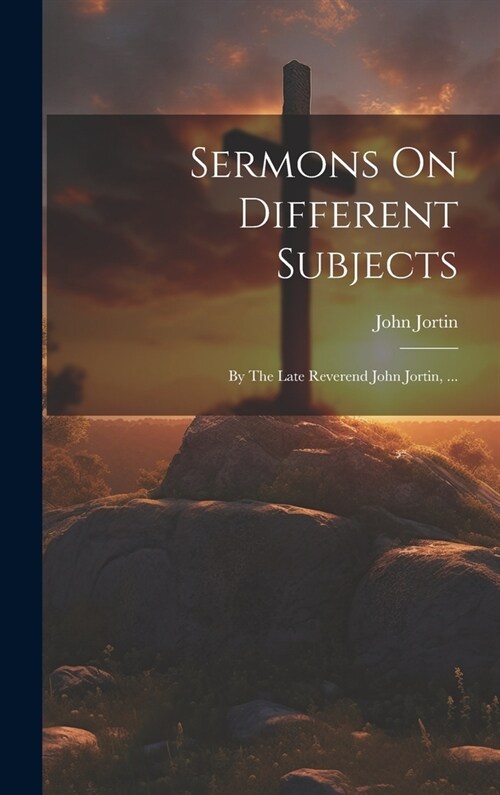 Sermons On Different Subjects: By The Late Reverend John Jortin, ... (Hardcover)