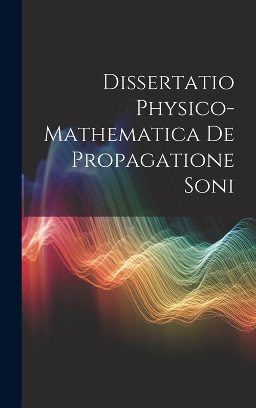 Dissertatio Physico-Mathematica De Propagatione Soni (Hardcover)