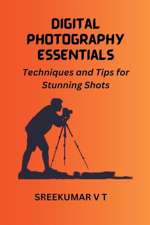 Digital Photography Essentials: Techniques and Tips for Stunning Shots (Paperback)