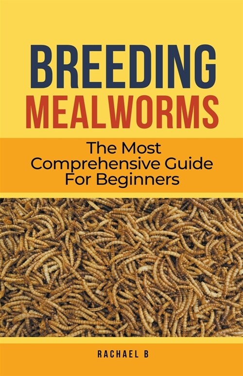 Breeding Mealworms: The Most Comprehensive Guide For Beginners (Paperback)