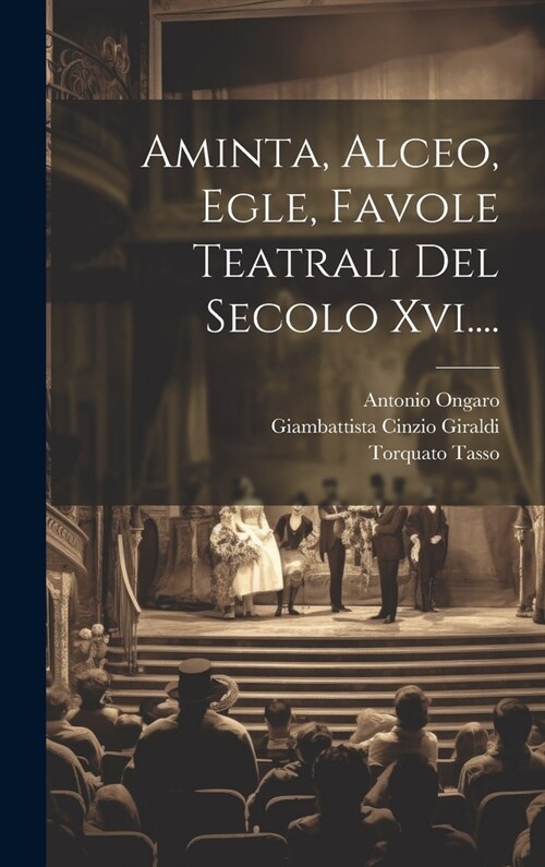 Aminta, Alceo, Egle, Favole Teatrali Del Secolo Xvi.... (Hardcover)